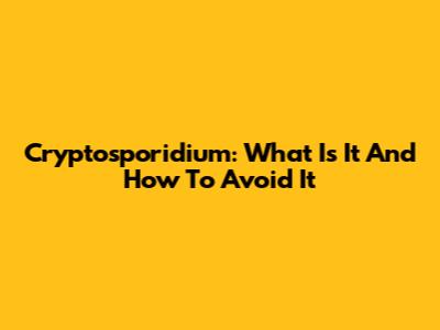 Cryptosporidium: What Is It And How To Avoid It
