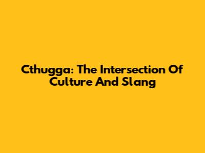 Cthugga: The Intersection Of Culture And Slang