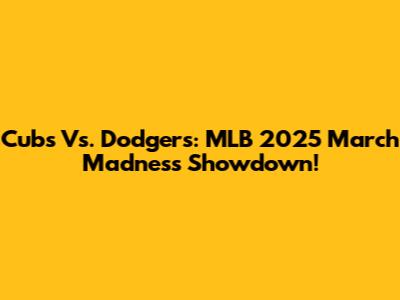 Cubs Vs. Dodgers: MLB 2025 March Madness Showdown!
