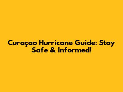 Curaçao Hurricane Guide: Stay Safe & Informed!