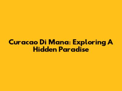 Curacao Di Mana: Exploring A Hidden Paradise