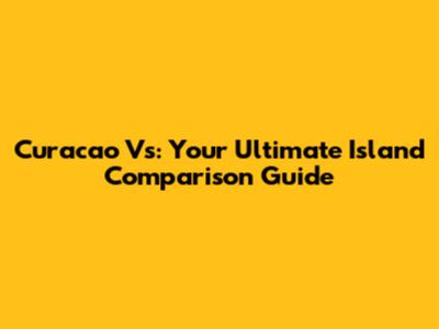 Curacao Vs: Your Ultimate Island Comparison Guide