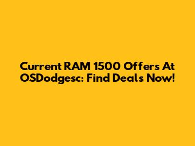 Current RAM 1500 Offers At OSDodgesc: Find Deals Now!