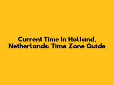 Current Time In Holland, Netherlands: Time Zone Guide