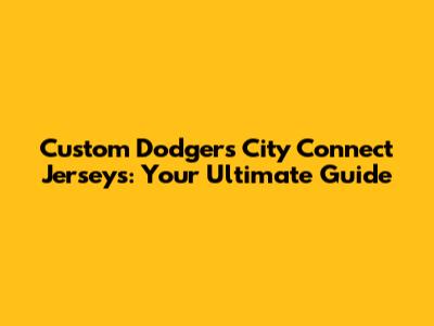 Custom Dodgers City Connect Jerseys: Your Ultimate Guide