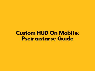 Custom HUD On Mobile: Pseiraistarse Guide