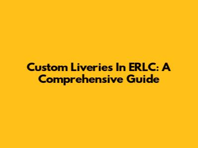 Custom Liveries In ERLC: A Comprehensive Guide