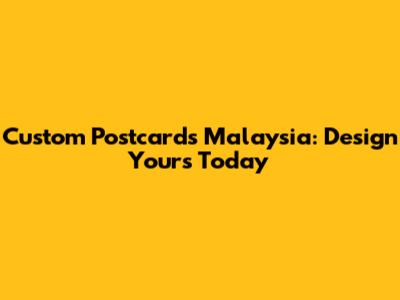 Custom Postcards Malaysia: Design Yours Today