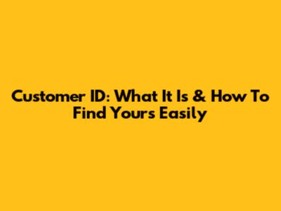 Customer ID: What It Is & How To Find Yours Easily