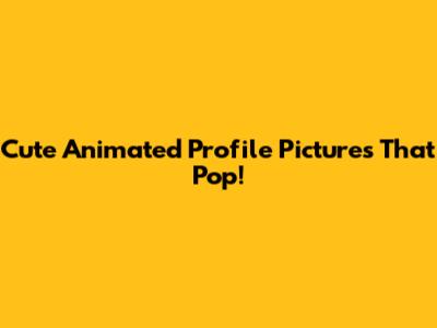 Cute Animated Profile Pictures That Pop!