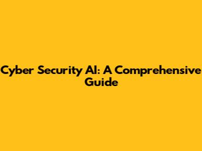 Cyber Security AI: A Comprehensive Guide