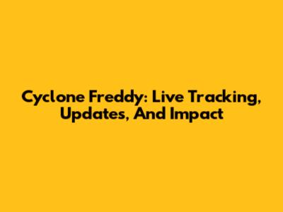 Cyclone Freddy: Live Tracking, Updates, And Impact