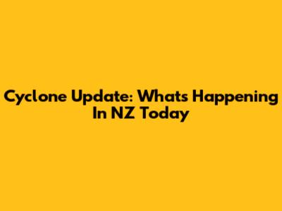 Cyclone Update: What's Happening In NZ Today