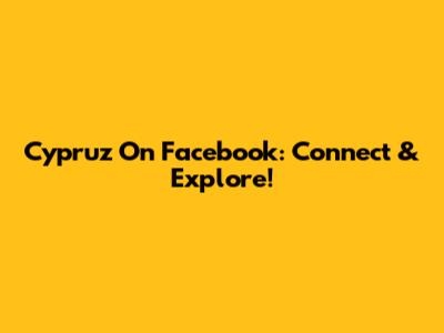 Cypruz On Facebook: Connect & Explore!