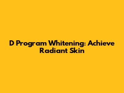 D Program Whitening: Achieve Radiant Skin