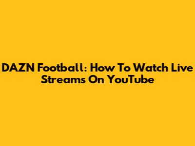 DAZN Football: How To Watch Live Streams On YouTube