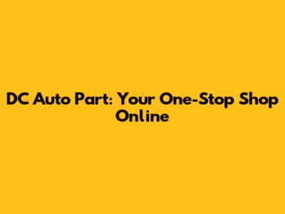 DC Auto Part: Your One-Stop Shop Online