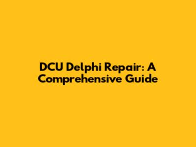 DCU Delphi Repair: A Comprehensive Guide