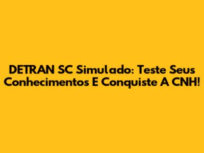DETRAN SC Simulado: Teste Seus Conhecimentos E Conquiste A CNH!