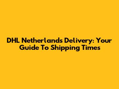 DHL Netherlands Delivery: Your Guide To Shipping Times