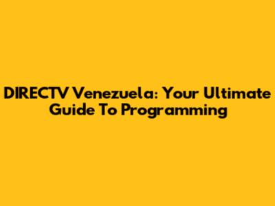 DIRECTV Venezuela: Your Ultimate Guide To Programming