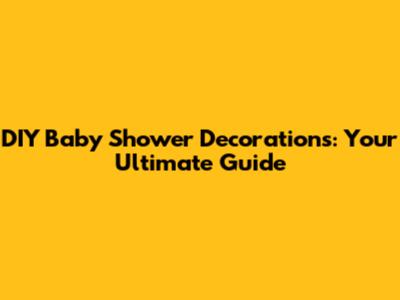 DIY Baby Shower Decorations: Your Ultimate Guide