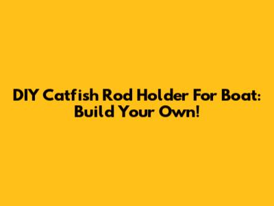 DIY Catfish Rod Holder For Boat: Build Your Own!