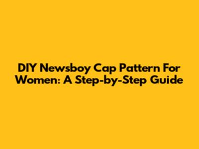 DIY Newsboy Cap Pattern For Women: A Step-by-Step Guide