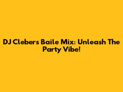 DJ Cleber's Baile Mix: Unleash The Party Vibe!