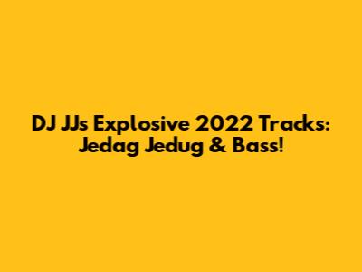 DJ JJ's Explosive 2022 Tracks: Jedag Jedug & Bass!