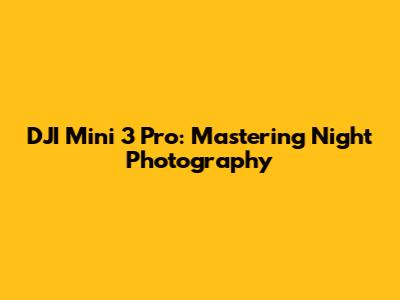 DJI Mini 3 Pro: Mastering Night Photography