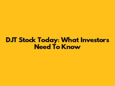 DJT Stock Today: What Investors Need To Know