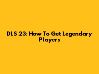 DLS 23: How To Get Legendary Players