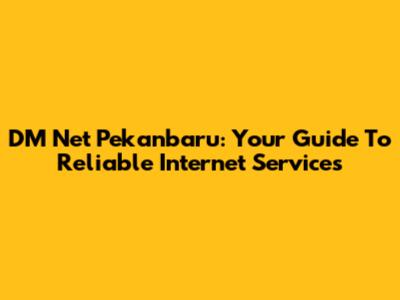 DM Net Pekanbaru: Your Guide To Reliable Internet Services