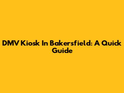 DMV Kiosk In Bakersfield: A Quick Guide