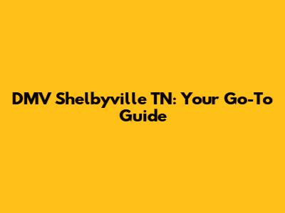 DMV Shelbyville TN: Your Go-To Guide