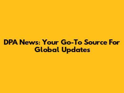 DPA News: Your Go-To Source For Global Updates
