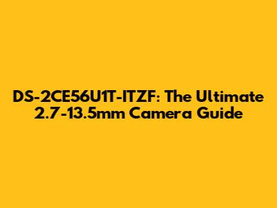 DS-2CE56U1T-ITZF: The Ultimate 2.7-13.5mm Camera Guide