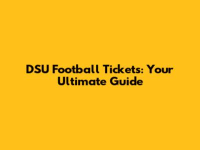 DSU Football Tickets: Your Ultimate Guide