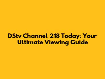 DStv Channel 218 Today: Your Ultimate Viewing Guide