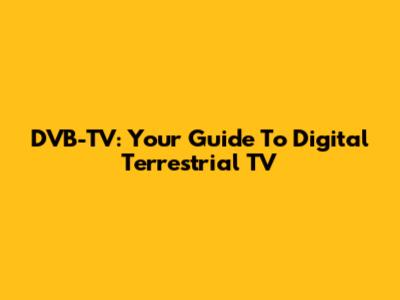 DVB-TV: Your Guide To Digital Terrestrial TV