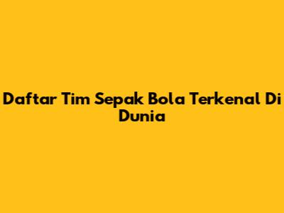 Daftar Tim Sepak Bola Terkenal Di Dunia