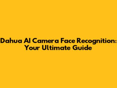 Dahua AI Camera Face Recognition: Your Ultimate Guide