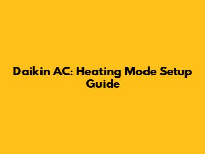 Daikin AC: Heating Mode Setup Guide