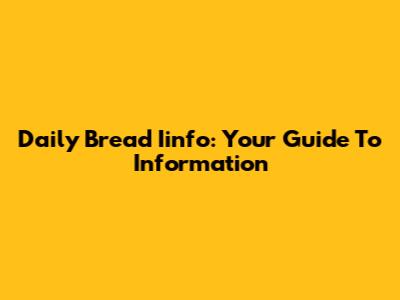 Daily Bread Iinfo: Your Guide To Information