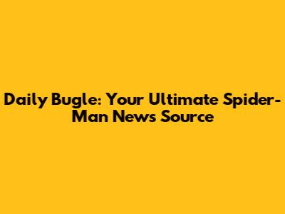 Daily Bugle: Your Ultimate Spider-Man News Source