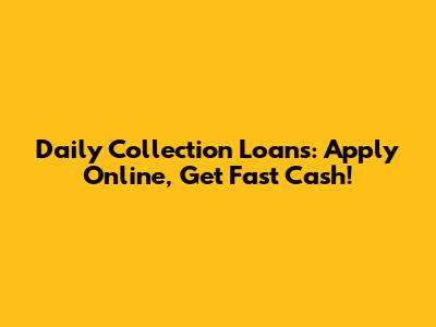 Daily Collection Loans: Apply Online, Get Fast Cash!