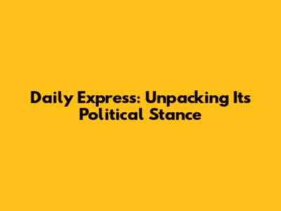 Daily Express: Unpacking Its Political Stance