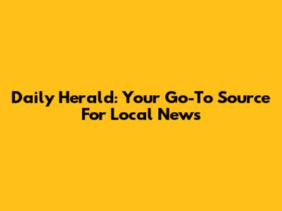 Daily Herald: Your Go-To Source For Local News
