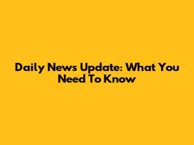 Daily News Update: What You Need To Know